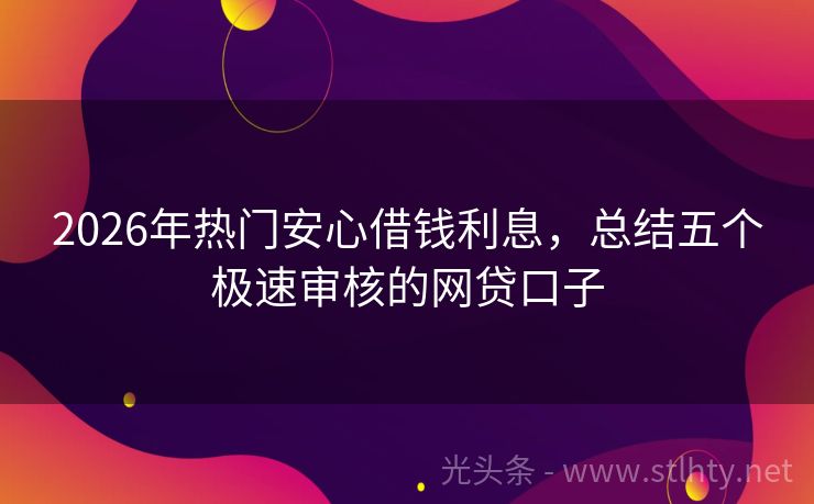 2026年热门安心借钱利息，总结五个极速审核的网贷口子