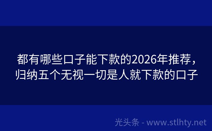 都有哪些口子能下款的2026年推荐，归纳五个无视一切是人就下款的口子