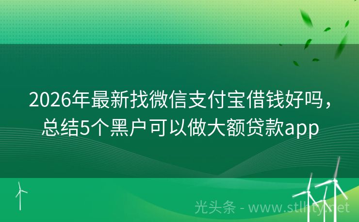 2026年最新找微信支付宝借钱好吗，总结5个黑户可以做大额贷款app