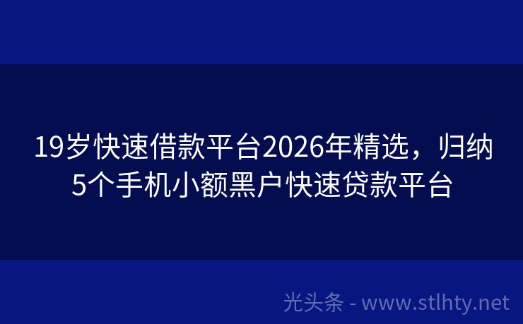 19岁快速借款平台2026年精选，归纳5个手机小额黑户快速贷款平台