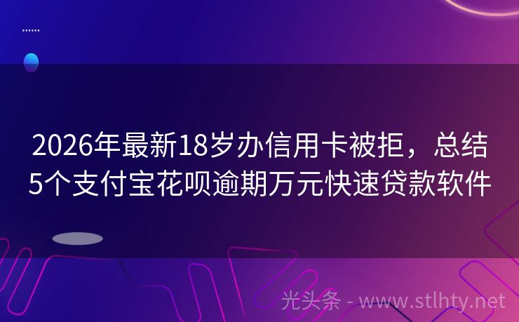 2026年最新18岁办信用卡被拒,总结5个支付宝花呗逾期万元快速贷款软件