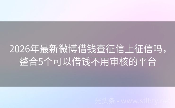 2026年最新微博借钱查征信上征信吗，整合5个可以借钱不用审核的平台
