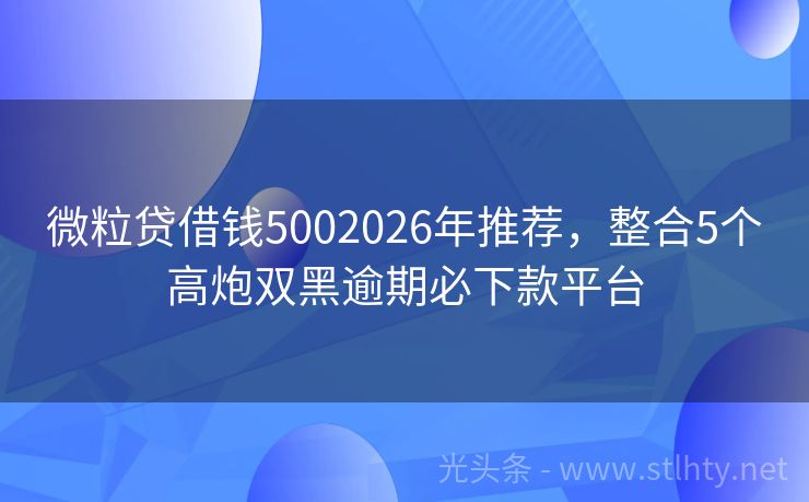 微粒贷借钱5002026年推荐，整合5个高炮双黑逾期必下款平台