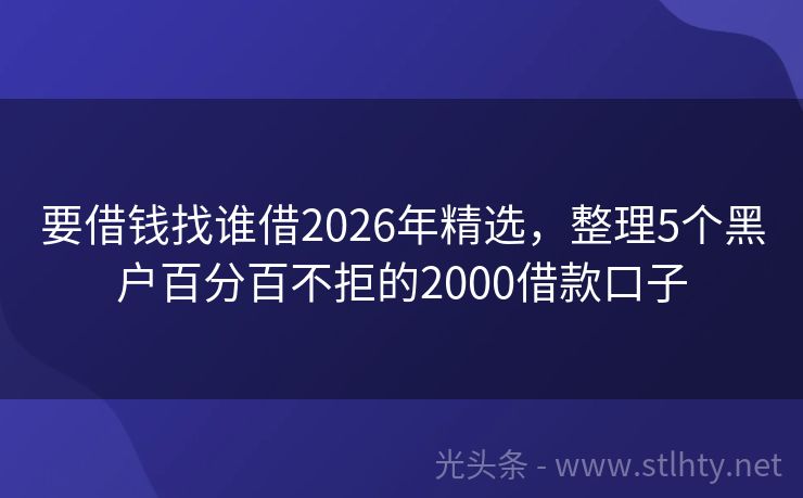 要借钱找谁借2026年精选，整理5个黑户百分百不拒的2000借款口子