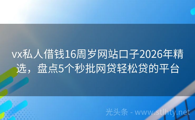 vx私人借钱16周岁网站口子2026年精选，盘点5个秒批网贷轻松贷的平台