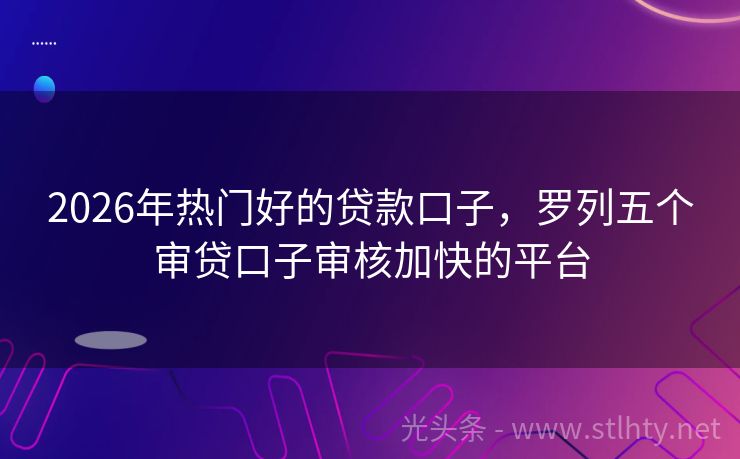 2026年热门好的贷款口子，罗列五个审贷口子审核加快的平台