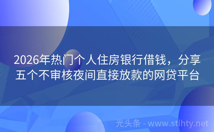 2026年热门个人住房银行借钱，分享五个不审核夜间直接放款的网贷平台