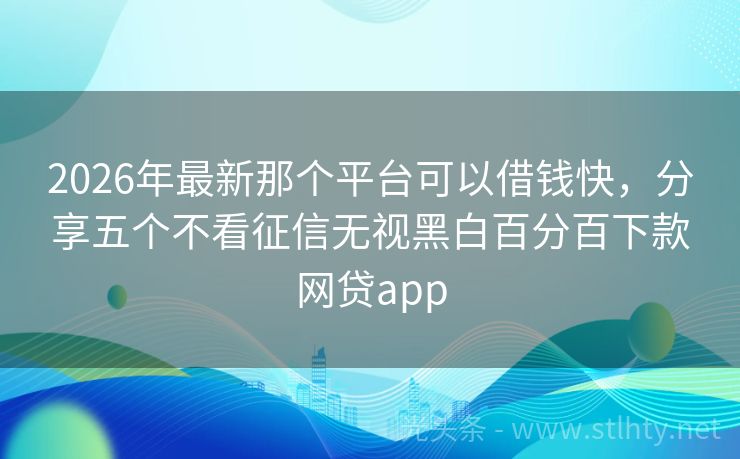 2026年最新那个平台可以借钱快，分享五个不看征信无视黑白百分百下款网贷app