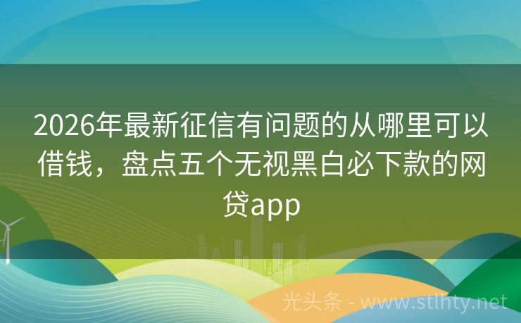 2026年最新征信有问题的从哪里可以借钱，盘点五个无视黑白必下款的网贷app