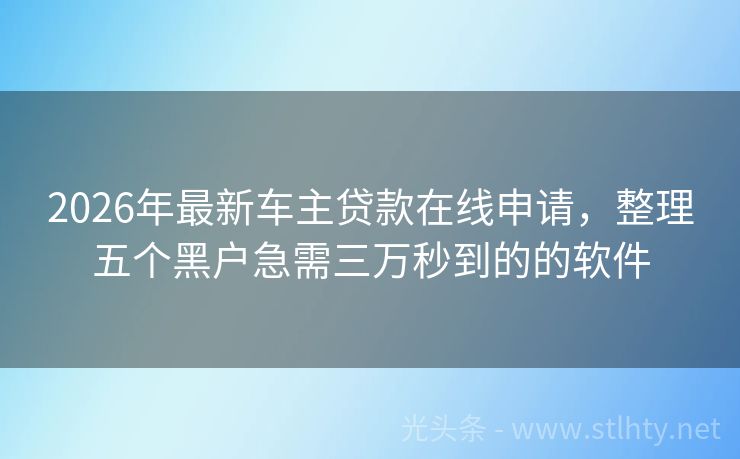 2026年最新车主贷款在线申请，整理五个黑户急需三万秒到的的软件