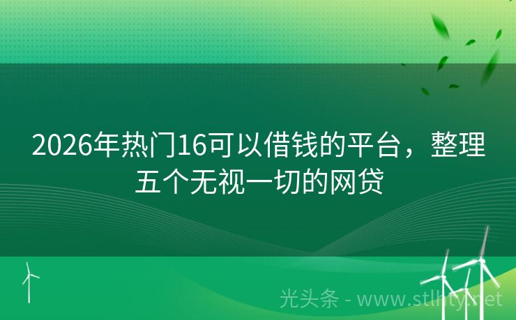 2026年热门16可以借钱的平台，整理五个无视一切的网贷