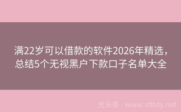 满22岁可以借款的软件2026年精选，总结5个无视黑户下款口子名单大全