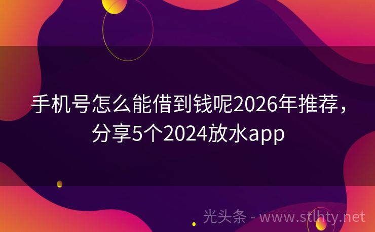 手机号怎么能借到钱呢2026年推荐，分享5个2024放水app