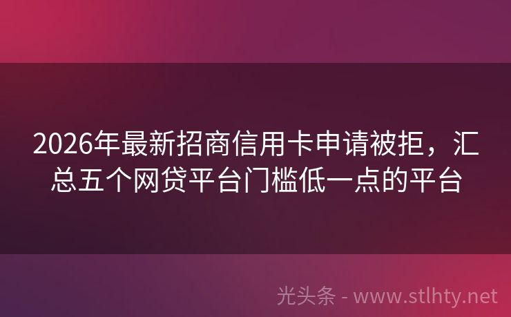 2026年最新招商信用卡申请被拒，汇总五个网贷平台门槛低一点的平台