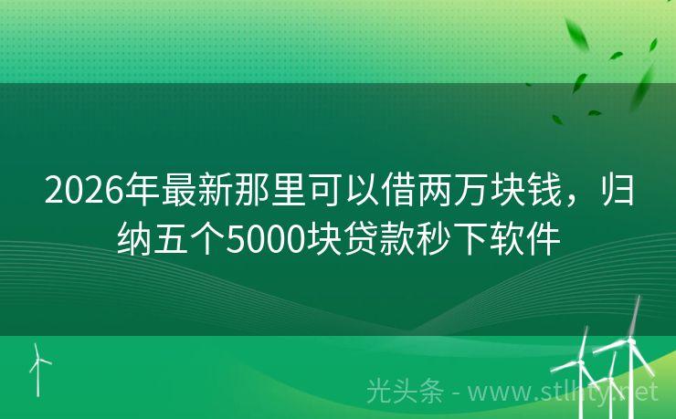 2026年最新那里可以借两万块钱，归纳五个5000块贷款秒下软件