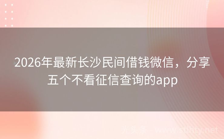 2026年最新长沙民间借钱微信，分享五个不看征信查询的app