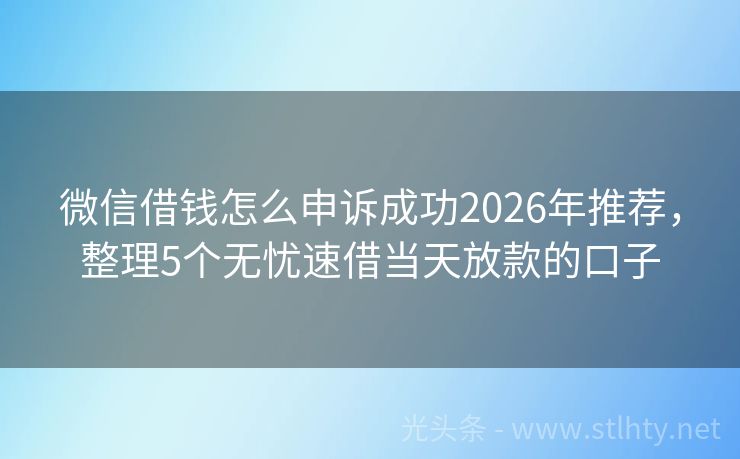 微信借钱怎么申诉成功2026年推荐，整理5个无忧速借当天放款的口子