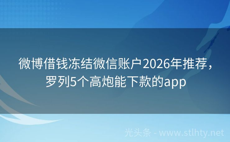 微博借钱冻结微信账户2026年推荐，罗列5个高炮能下款的app