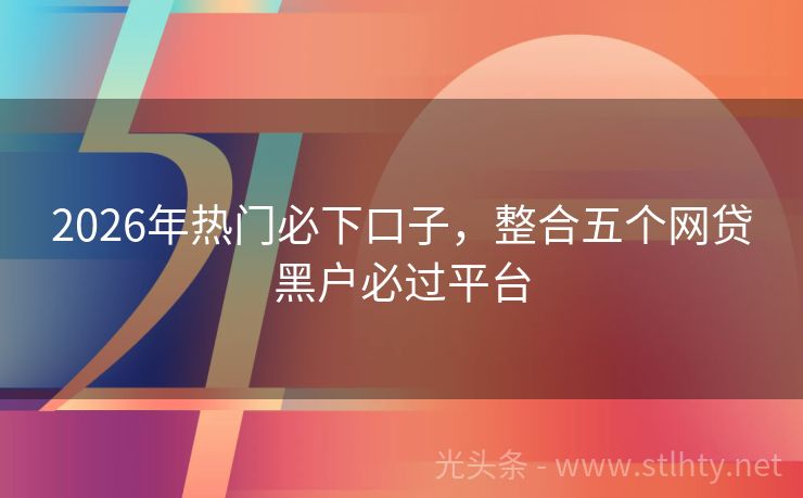 2026年热门必下口子，整合五个网贷黑户必过平台