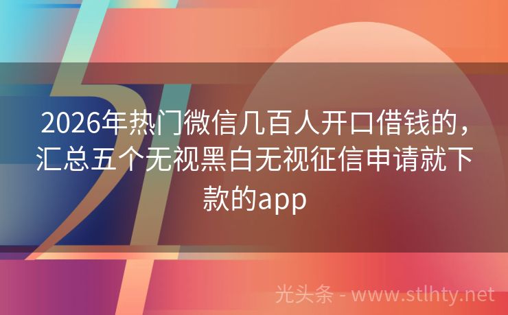 2026年热门微信几百人开口借钱的，汇总五个无视黑白无视征信申请就下款的app