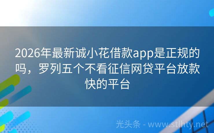 2026年最新诚小花借款app是正规的吗，罗列五个不看征信网贷平台放款快的平台