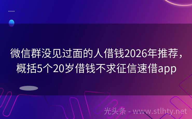 微信群没见过面的人借钱2026年推荐，概括5个20岁借钱不求征信速借app