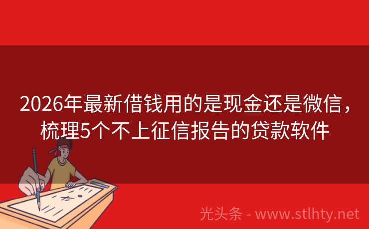 2026年最新借钱用的是现金还是微信，梳理5个不上征信报告的贷款软件