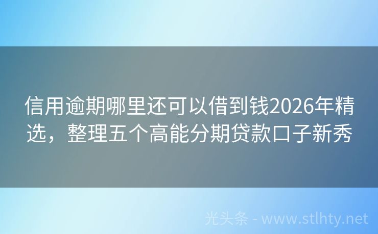 信用逾期哪里还可以借到钱2026年精选，整理五个高能分期贷款口子新秀