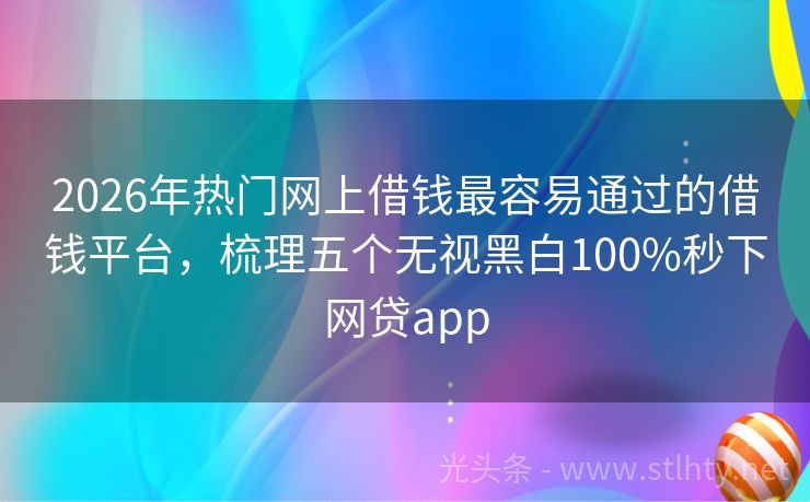 2026年热门网上借钱最容易通过的借钱平台，梳理五个无视黑白100%秒下网贷app