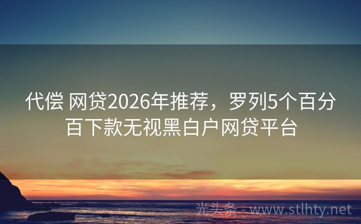 代偿 网贷2026年推荐，罗列5个百分百下款无视黑白户网贷平台