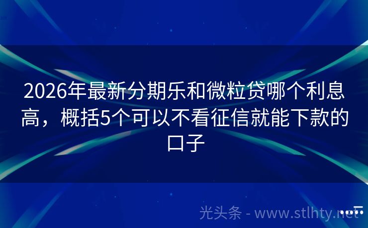 2026年最新分期乐和微粒贷哪个利息高，概括5个可以不看征信就能下款的口子