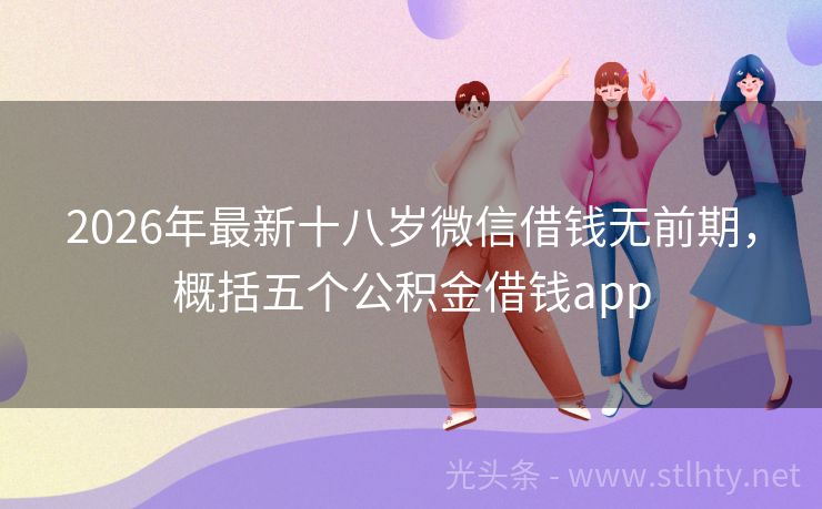 2026年最新十八岁微信借钱无前期，概括五个公积金借钱app