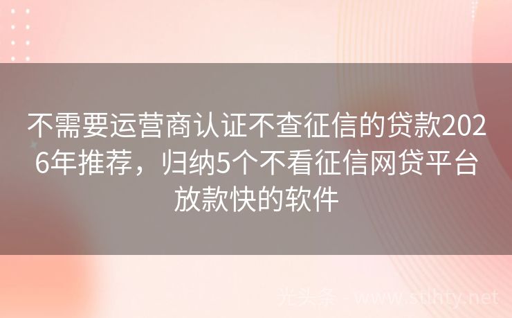 不需要运营商认证不查征信的贷款2026年推荐，归纳5个不看征信网贷平台放款快的软件
