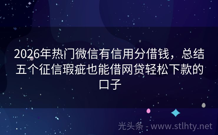2026年热门微信有信用分借钱，总结五个征信瑕疵也能借网贷轻松下款的口子
