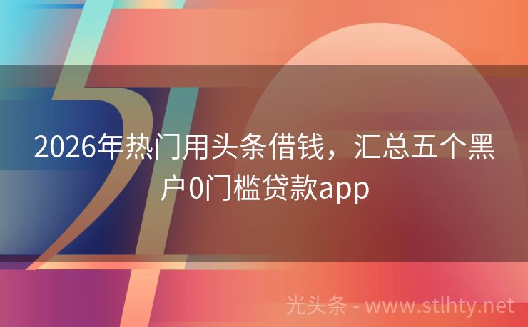 2026年热门用头条借钱,汇总五个黑户0门槛贷款app