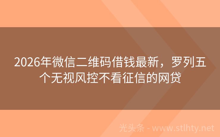 2026年微信二维码借钱最新，罗列五个无视风控不看征信的网贷