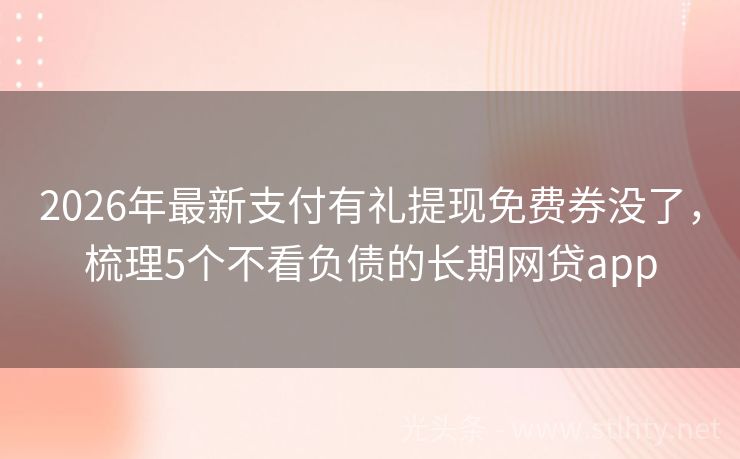 2026年最新支付有礼提现免费券没了，梳理5个不看负债的长期网贷app