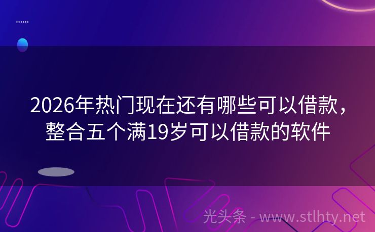 2026年热门现在还有哪些可以借款，整合五个满19岁可以借款的软件