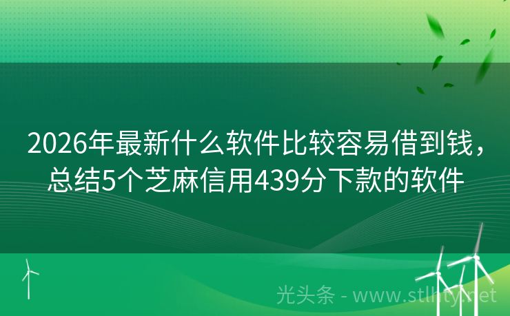 2026年最新什么软件比较容易借到钱，总结5个芝麻信用439分下款的软件
