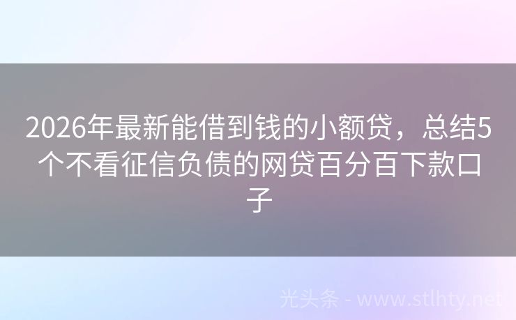 2026年最新能借到钱的小额贷，总结5个不看征信负债的网贷百分百下款口子