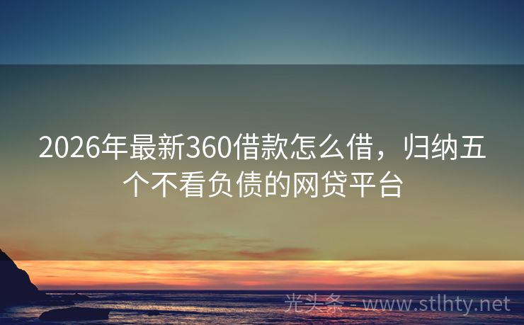 2026年最新360借款怎么借，归纳五个不看负债的网贷平台