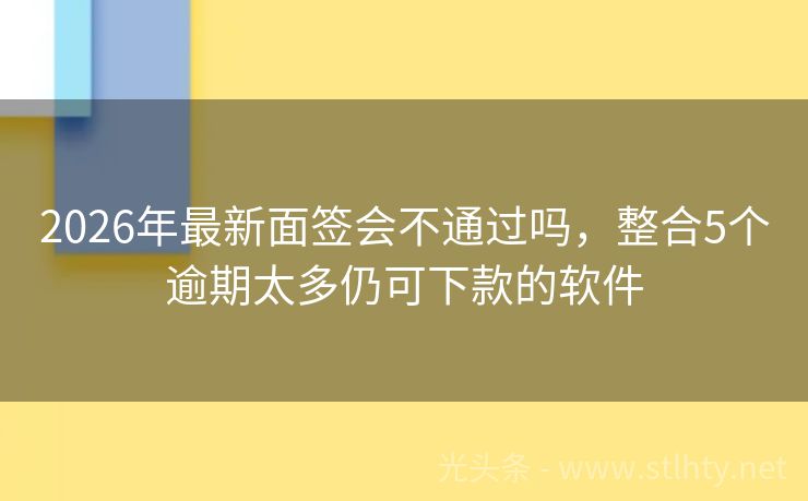 2026年最新面签会不通过吗，整合5个逾期太多仍可下款的软件
