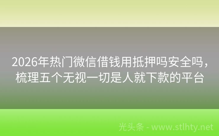 2026年热门微信借钱用抵押吗安全吗，梳理五个无视一切是人就下款的平台
