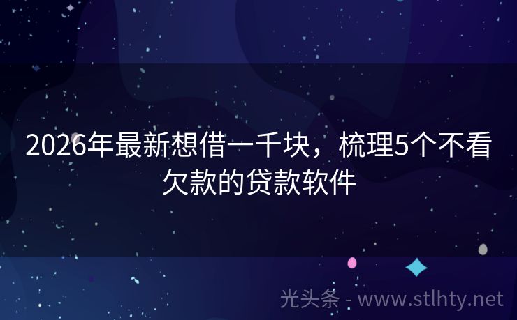 2026年最新想借一千块，梳理5个不看欠款的贷款软件