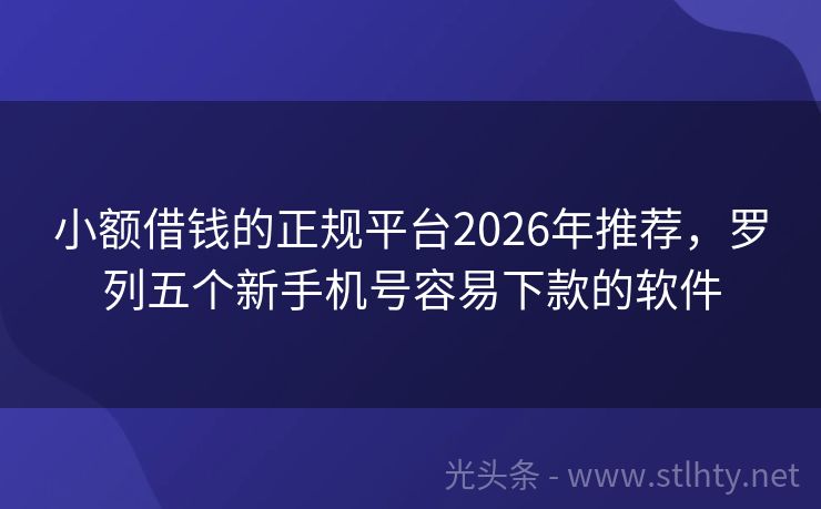 小额借钱的正规平台2026年推荐，罗列五个新手机号容易下款的软件
