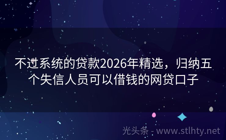 不过系统的贷款2026年精选，归纳五个失信人员可以借钱的网贷口子