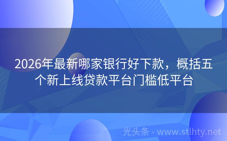 2026年最新哪家银行好下款，概括五个新上线贷款平台门槛低平台