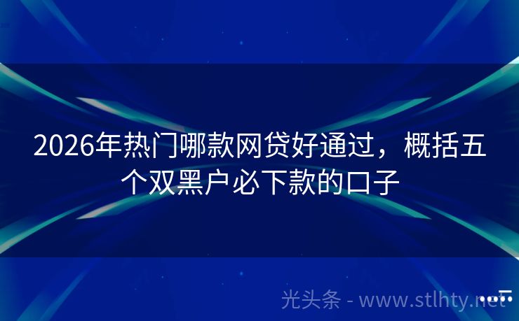 2026年热门哪款网贷好通过，概括五个双黑户必下款的口子