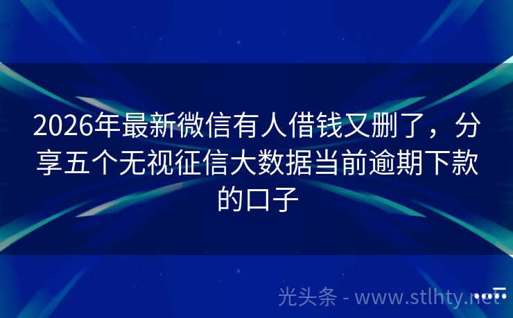 2026年最新微信有人借钱又删了，分享五个无视征信大数据当前逾期下款的口子
