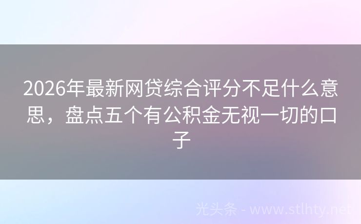 2026年最新网贷综合评分不足什么意思，盘点五个有公积金无视一切的口子